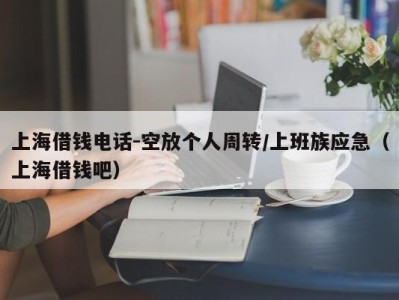 上海借钱电话-空放个人周转/上班族应急（上海借钱吧）