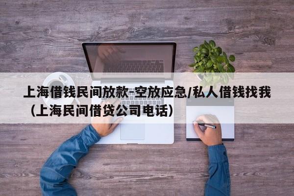 上海借钱民间放款-空放应急/私人借钱找我（上海民间借贷公司电话）